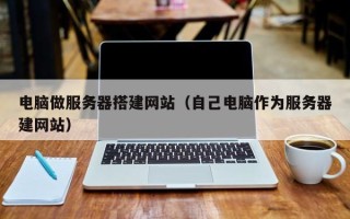 宁波电脑做服务器搭建网站（自己电脑作为服务器建网站）