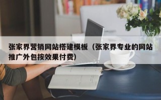 宁波张家界营销网站搭建模板（张家界专业的网站推广外包按效果付费）
