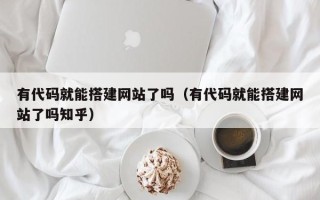 宁波有代码就能搭建网站了吗（有代码就能搭建网站了吗知乎）