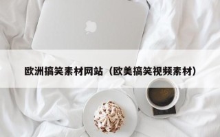 宁波欧洲搞笑素材网站（欧美搞笑视频素材）