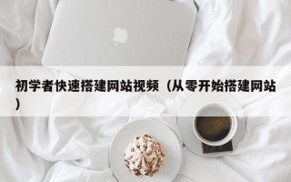宁波初学者快速搭建网站视频（从零开始搭建网站）