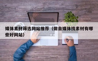 宁波媒体素材筛选网站推荐（做自媒体找素材有哪些好网站）