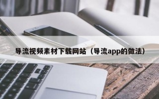 宁波导流视频素材下载网站（导流app的做法）