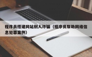 宁波程序员搭建网站别人诈骗（程序员帮助网络信息犯罪案例）