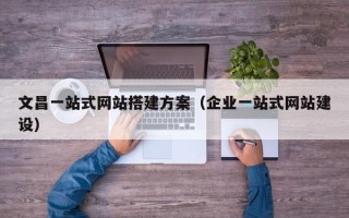 宁波文昌一站式网站搭建方案（企业一站式网站建设）