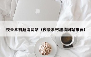 宁波夜景素材超清网站（夜景素材超清网站推荐）