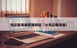宁波鸟云服务器搭建网站（小鸟云服务器）