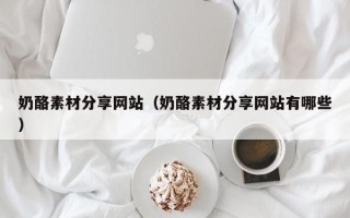 宁波奶酪素材分享网站（奶酪素材分享网站有哪些）
