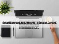 宁波自助搭建网站怎么做的呢（自助建立网站）