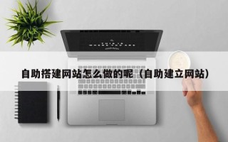 宁波自助搭建网站怎么做的呢（自助建立网站）