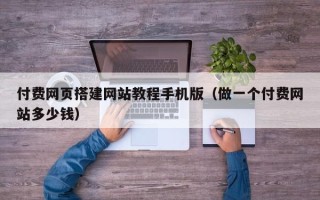 宁波付费网页搭建网站教程手机版（做一个付费网站多少钱）