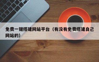 宁波免费一键搭建网站平台（有没有免费搭建自己网站的）