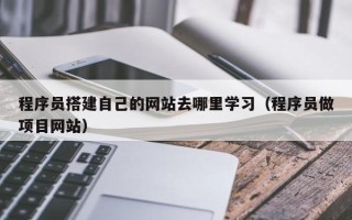 宁波程序员搭建自己的网站去哪里学习（程序员做项目网站）