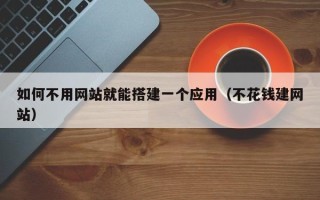 宁波如何不用网站就能搭建一个应用（不花钱建网站）