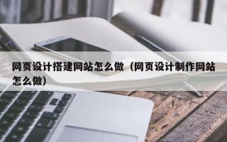 宁波网页设计搭建网站怎么做（网页设计制作网站怎么做）