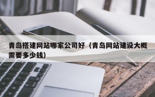 宁波青岛搭建网站哪家公司好（青岛网站建设大概需要多少钱）