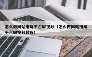 宁波怎么做网站搭建平台呢视频（怎么做网站搭建平台呢视频教程）
